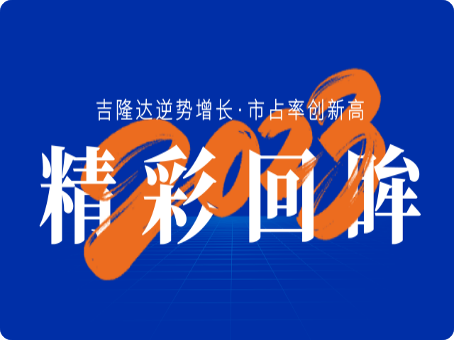 精彩回眸 2023 | 吉隆达核心业务逆势增长，市场占有率创新高！